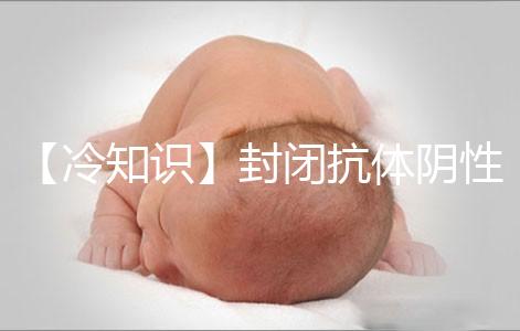 【冷知識】封閉抗體陰性為什么影響試管嬰兒胚胎著床？