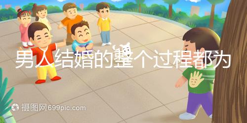 男人結(jié)婚的整個過程都為大家整理好了,60s要多久才能說清楚