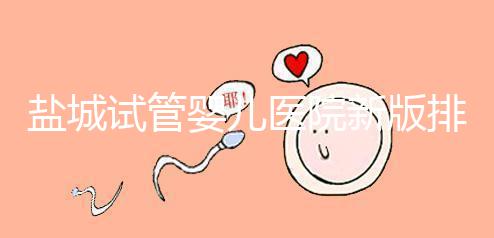 鹽城試管嬰兒醫院新版排名整理，包括2024年助孕機構價格表