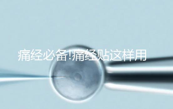 痛經(jīng)必備!痛經(jīng)貼這樣用才有效,你知道嗎？