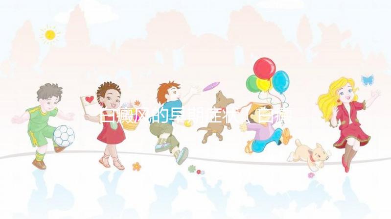 白癜風的早期癥狀(白癜風的早期癥狀及表現(xiàn))