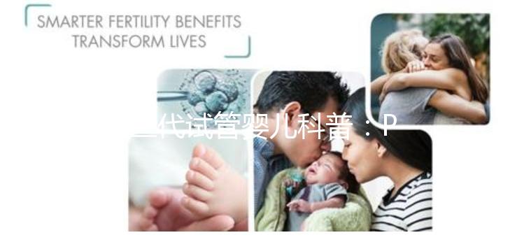 第三代試管嬰兒科普:PGS和PGD在醫學都是什么
