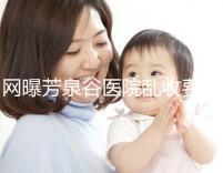 網(wǎng)曝芳泉谷醫(yī)院亂收費(fèi)?上漲后最新價(jià)格表都來看看