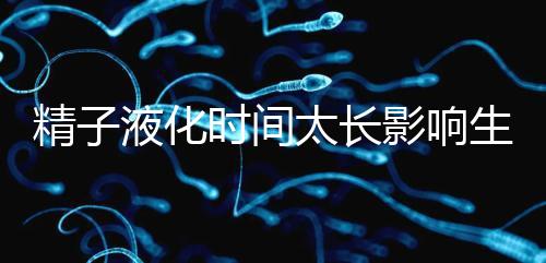 精子液化時間太長影響生育，3大飲食調理法送你“好孕”