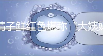 精子鮮紅色堪稱“大姨媽”,這是身體發出的求救信號