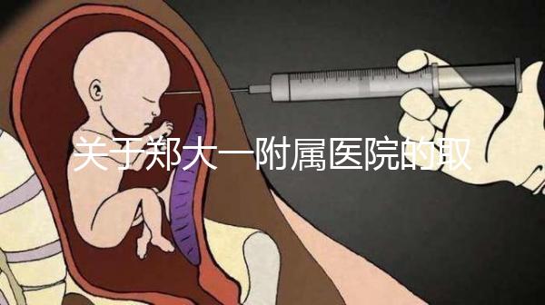 關于鄭大一附屬醫院的取卵流程和住院情況，試管媽媽請收好