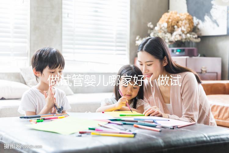 做試管嬰兒哪家好（做試管嬰兒哪家好？價格是多少？怎樣做？）