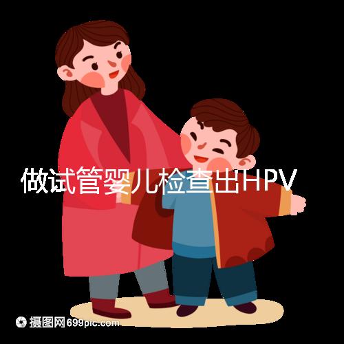 做試管嬰兒檢查出HPV陽(yáng)性,如果不治療會(huì)怎樣