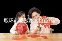 取環(huán)前要做哪些檢查?這幾項檢查必不可少!