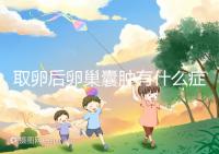 取卵后卵巢囊腫有什么癥狀?出現(xiàn)這些反應(yīng)暗示已中招