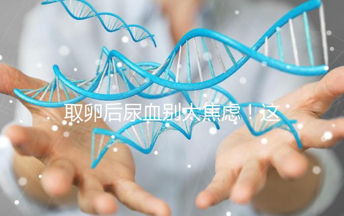 取卵后尿血別太焦慮！這3種處理手段針對性各不同