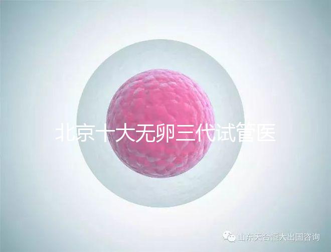 北京十大無卵三代試管醫(yī)院排名?附詳細試管條件