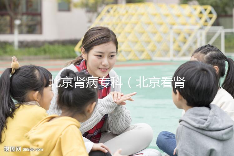 北京腎病專科(北京看腎病醫院排名第一)