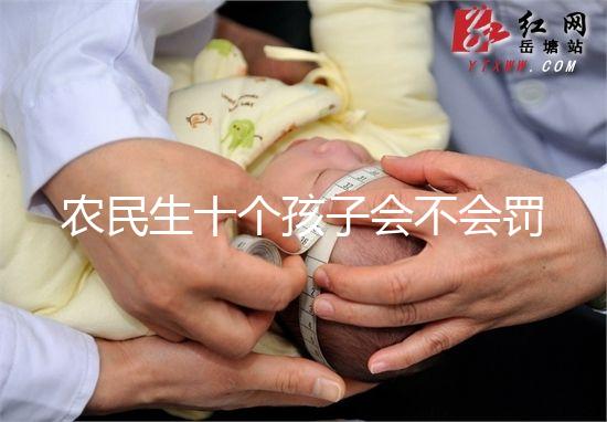 農(nóng)民生十個孩子會不會罰款、嚴(yán)重超生是否違法，想知道戳