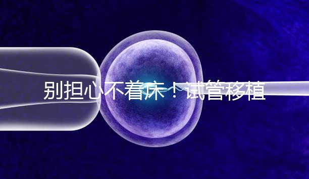 別擔心不著床！試管移植后刺痛感這幾天就會消失...