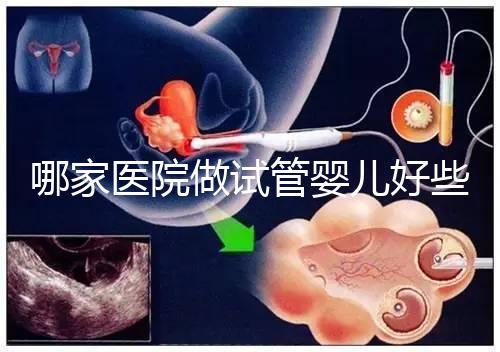 哪家醫(yī)院做試管嬰兒好些？