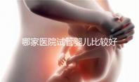 哪家醫(yī)院試管嬰兒比較好（哪家醫(yī)院試管嬰兒比較好一點(diǎn)）