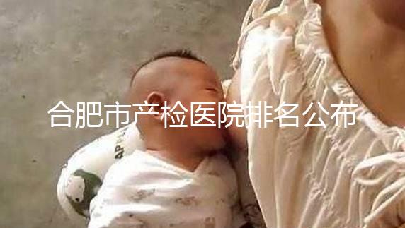 合肥市產檢醫(yī)院排名公布,安徽醫(yī)科大學第一附屬醫(yī)院實力雄厚