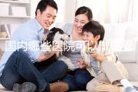 國內哪些醫(yī)院可以做試管嬰兒?哪家醫(yī)院技術更好?