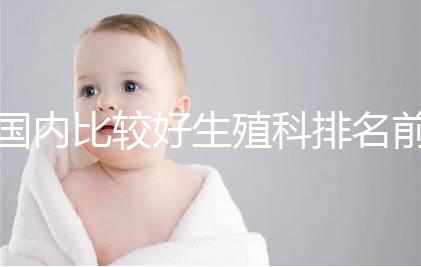 國內比較好生殖科排名前5名,3家熱門三代試管醫院極力推薦