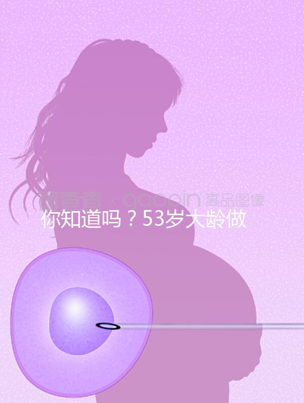 你知道嗎?53歲大齡做試管嬰兒前做這些能提高成功率