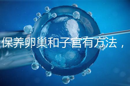 保養(yǎng)卵巢和子宮有方法,飲食調理或服用藥物任你挑