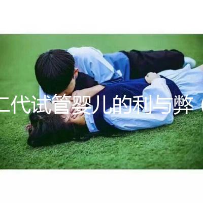 二代試管嬰兒的利與弊(試管失敗第二次收費嗎)