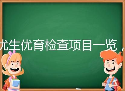 優(yōu)生優(yōu)育檢查項(xiàng)目一覽,四項(xiàng)五項(xiàng)的內(nèi)容有區(qū)別