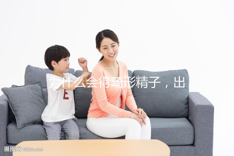 為什么會得畸形精子，出現這兩大癥狀你就得注意了