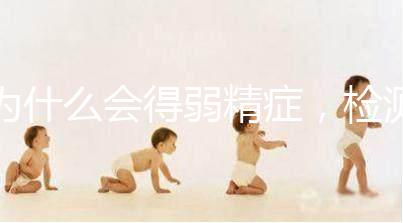 為什么會得弱精癥,檢測精子質量至少禁欲5天