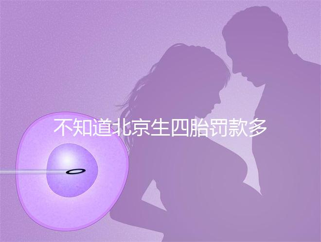 不知道北京生四胎罰款多少錢快收,社會保障能否報銷早知道