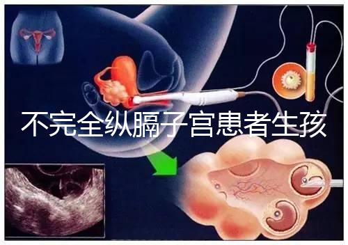 不完全縱膈子宮患者生孩子，送你3種實踐有效的方法！