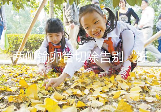 兩側輸卵管切除告別“好孕”？你可能忘記了能做試管嬰兒