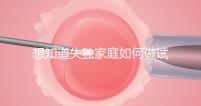 想知道失獨(dú)家庭如何做試管嬰兒戳,這些注意事項(xiàng)要早知