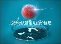成都做試管嬰兒的價(jià)格是多少?做一個(gè)三代試管嬰兒需要多少錢(qián)?
