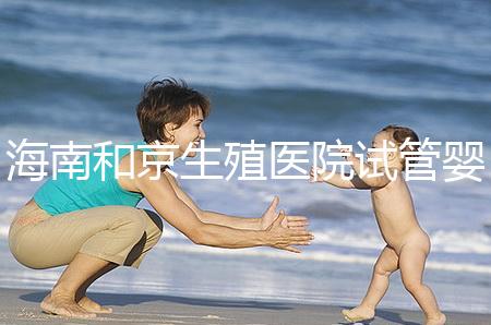 海南和京生殖醫(yī)院試管嬰兒費用清單，聽說套餐更劃算