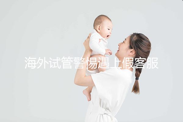 海外試管警惕遇上假客服！真假“相因”教你一招辨別