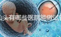 汕頭有哪些醫院能做試管嬰兒?除了汕頭附一院還有這些