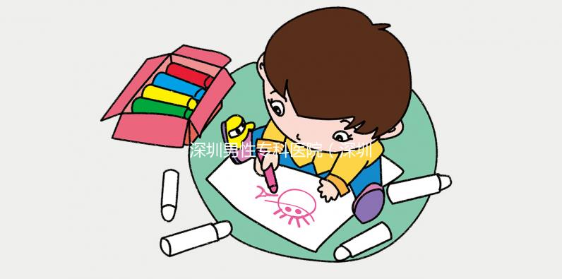 深圳男性?？漆t院（深圳男性專科醫院排名）