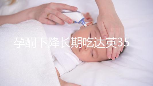孕酮下降長期吃達英35沒影響？3點危害了解下
