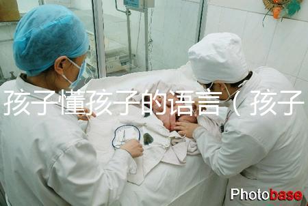 孩子懂孩子的語言（孩子懂孩子的語言有哪些）