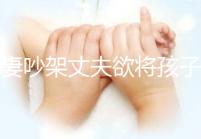 夫妻吵架丈夫欲將孩子扔下橋,為何受傷的永遠是孩子?