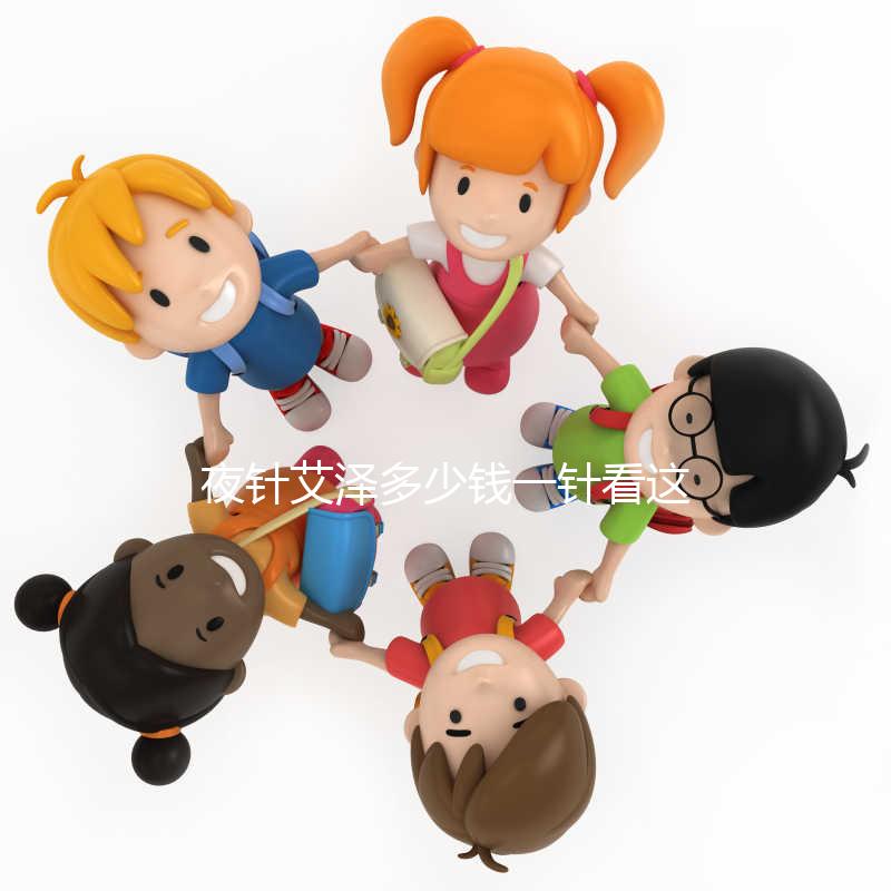 夜針艾澤多少錢一針看這里，和hcg相比哪個更貴一清二楚