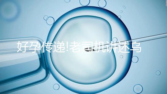 好孕傳遞!老司機講述烏克蘭MINI醫(yī)院試管嬰兒經歷