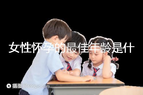 女性懷孕的最佳年齡是什么時(shí)候?