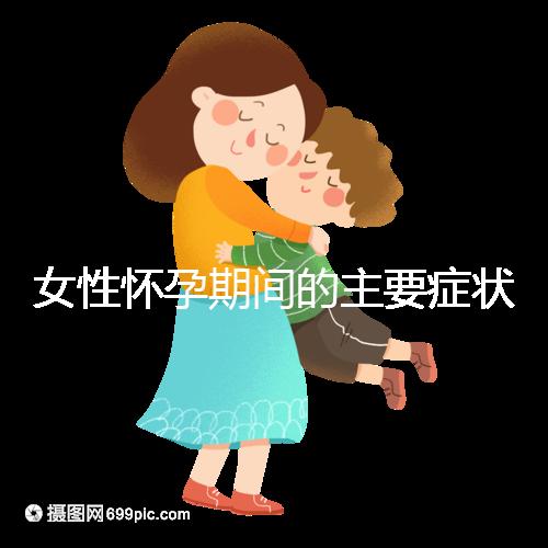 女性懷孕期間的主要癥狀是什么？
