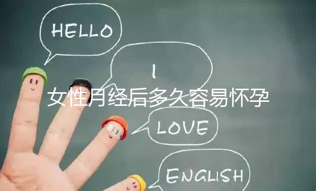 女性月經(jīng)后多久容易懷孕?