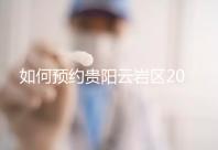 如何預約貴陽云巖區2024年的婚檢？市婦幼不是唯一的選擇