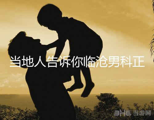 當地人告訴你臨滄男科正規醫院有哪些，看病認可這個榜單