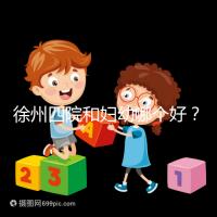 徐州四院和婦幼哪個(gè)好？做試管嬰兒前這些必讀